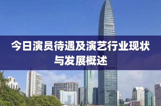 今日演员待遇及演艺行业现状与发展概述