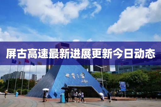 屏古高速最新进展更新今日动态