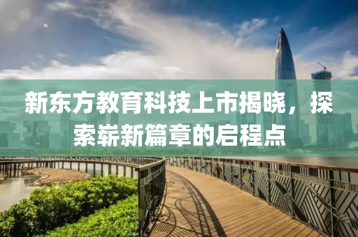 新东方教育科技上市揭晓，探索崭新篇章的启程点
