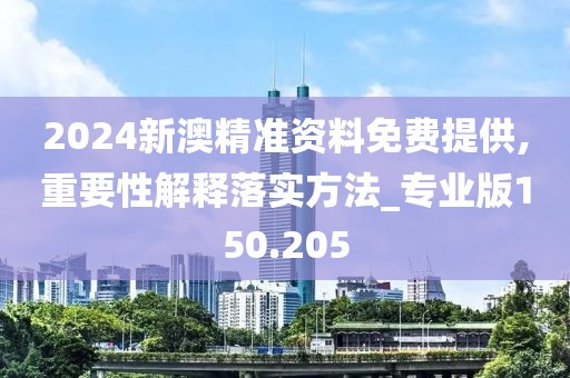 2024新澳精准资料免费提供,重要性解释落实方法_专业版150.205