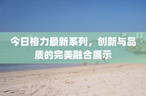 今日格力最新系列，创新与品质的完美融合展示