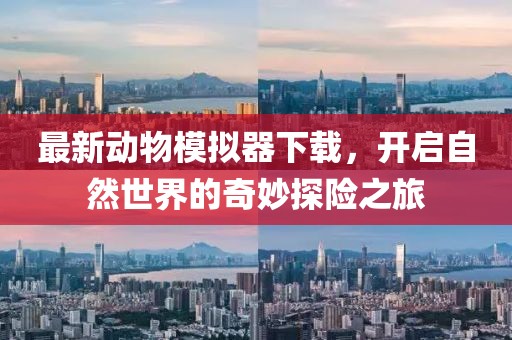 最新动物模拟器下载，开启自然世界的奇妙探险之旅