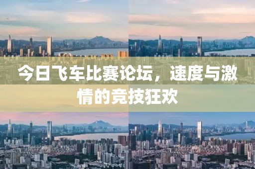 今日飞车比赛论坛，速度与激情的竞技狂欢