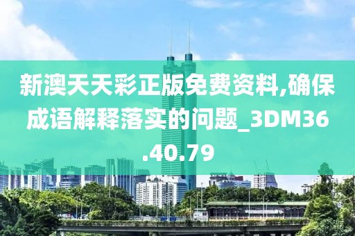 新澳天天彩正版免费资料,确保成语解释落实的问题_3DM36.40.79