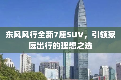 东风风行全新7座SUV，引领家庭出行的理想之选