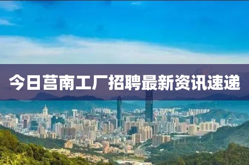 今日莒南工厂招聘最新资讯速递