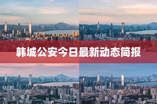 韩城公安今日最新动态简报