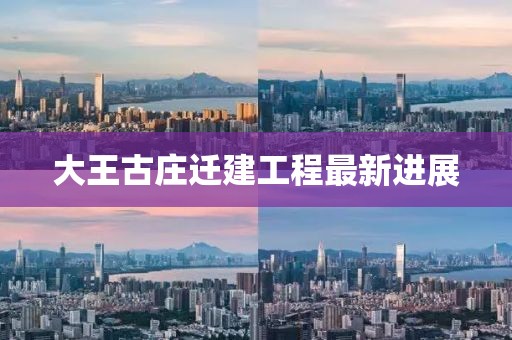 大王古庄迁建工程最新进展