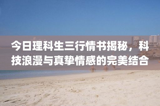 今日理科生三行情书揭秘，科技浪漫与真挚情感的完美结合