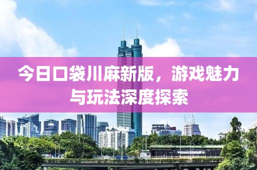 今日口袋川麻新版，游戏魅力与玩法深度探索