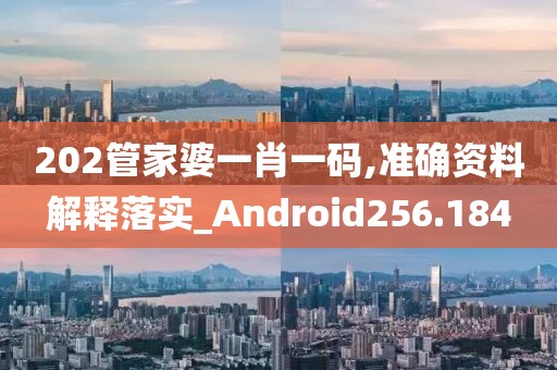 202管家婆一肖一码,准确资料解释落实_Android256.184