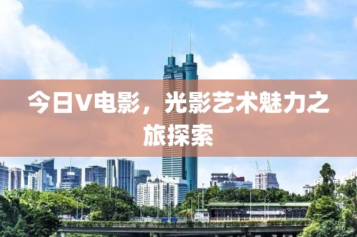 今日V电影，光影艺术魅力之旅探索