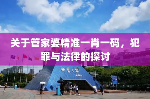 关于管家婆精准一肖一码，犯罪与法律的探讨