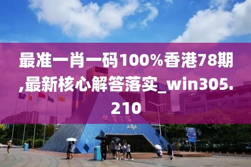 最准一肖一码100%香港78期,最新核心解答落实_win305.210