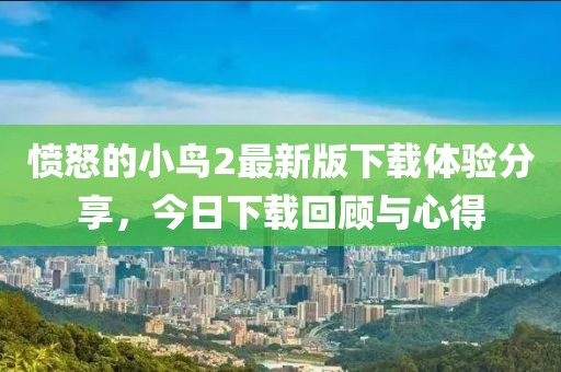愤怒的小鸟2最新版下载体验分享，今日下载回顾与心得