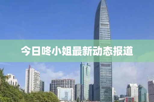 今日咚小姐最新动态报道