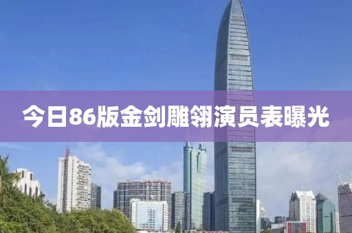 今日86版金剑雕翎演员表曝光