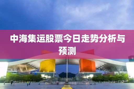 中海集运股票今日走势分析与预测