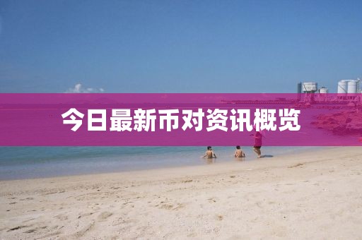 今日最新币对资讯概览
