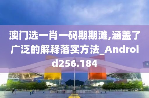 澳门选一肖一码期期滩,涵盖了广泛的解释落实方法_Android256.184