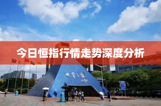今日恒指行情走势深度分析