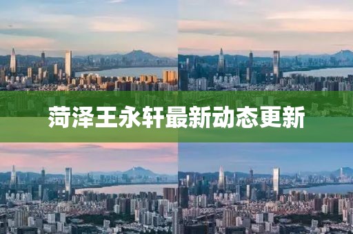菏泽王永轩最新动态更新