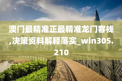 澳门最精准正最精准龙门客栈,决策资料解释落实_win305.210