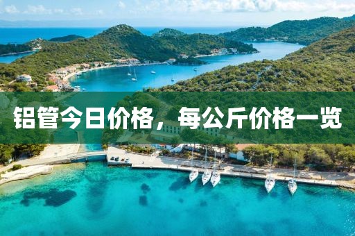 铝管今日价格，每公斤价格一览
