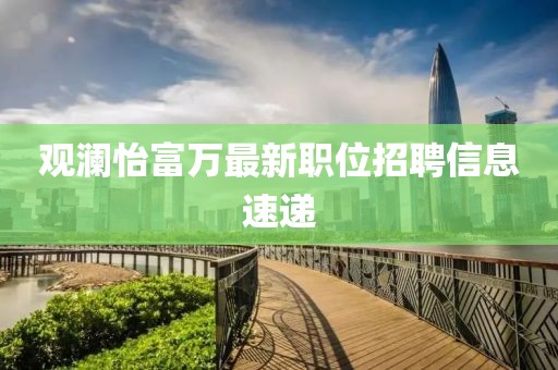 观澜怡富万最新职位招聘信息速递