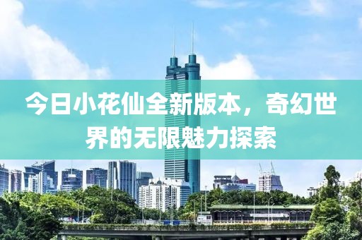 今日小花仙全新版本，奇幻世界的无限魅力探索