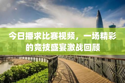 今日播求比赛视频，一场精彩的竞技盛宴激战回顾