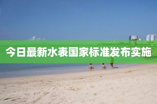 今日最新水表国家标准发布实施