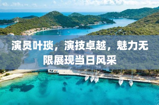 演员叶琐，演技卓越，魅力无限展现当日风采
