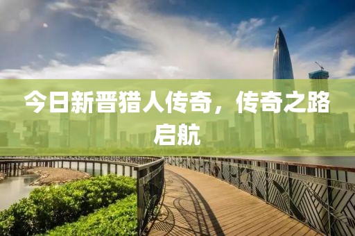 今日新晋猎人传奇，传奇之路启航