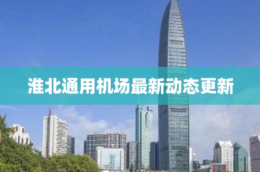 淮北通用机场最新动态更新