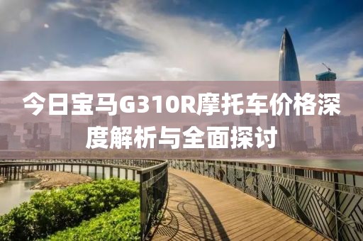 今日宝马G310R摩托车价格深度解析与全面探讨