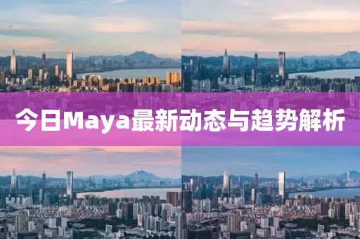 今日Maya最新动态与趋势解析