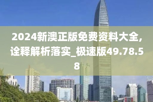 2024新澳正版免费资料大全,诠释解析落实_极速版49.78.58