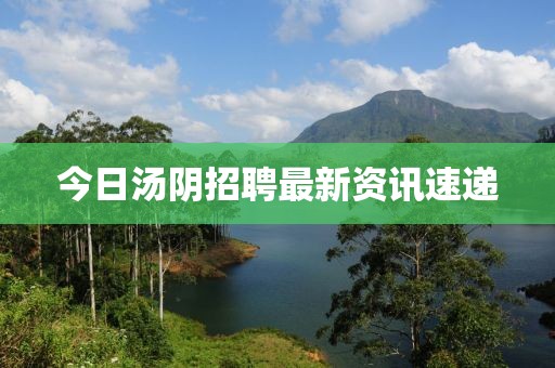 今日汤阴招聘最新资讯速递