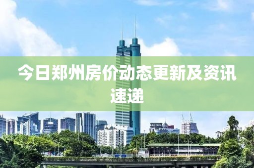 今日郑州房价动态更新及资讯速递