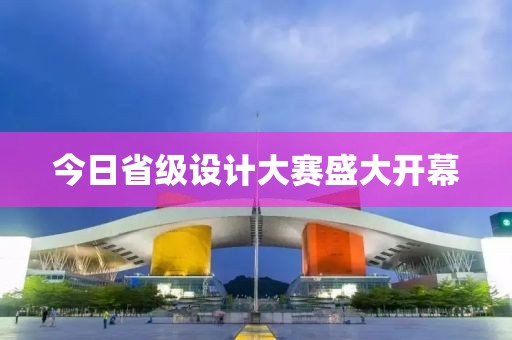 今日省级设计大赛盛大开幕