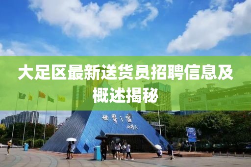 大足区最新送货员招聘信息及概述揭秘