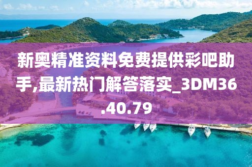 新奥精准资料免费提供彩吧助手,最新热门解答落实_3DM36.40.79