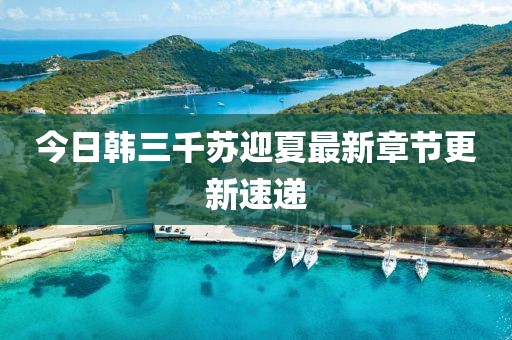 今日韩三千苏迎夏最新章节更新速递