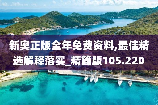 新奥正版全年免费资料,最佳精选解释落实_精简版105.220