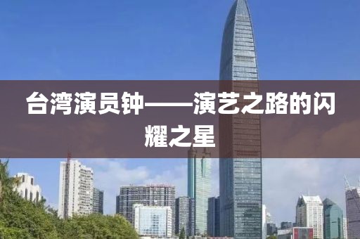 台湾演员钟——演艺之路的闪耀之星