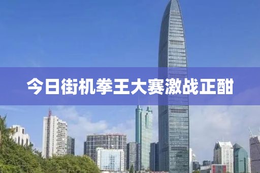 今日街机拳王大赛激战正酣