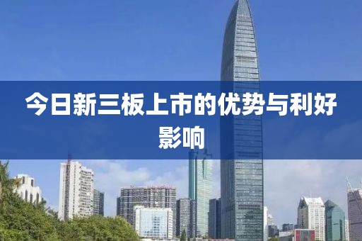 今日新三板上市的优势与利好影响