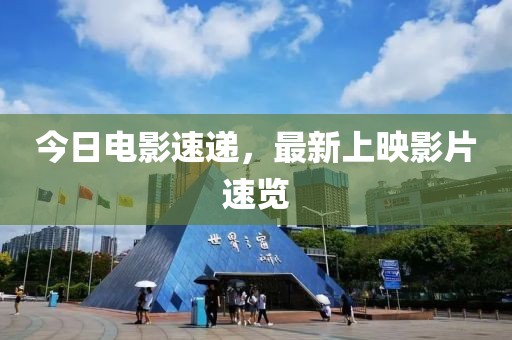 今日电影速递，最新上映影片速览