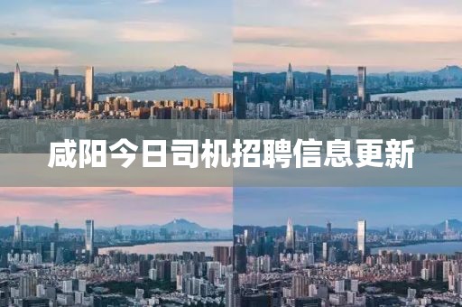 咸阳今日司机招聘信息更新